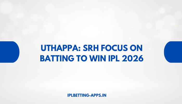 Uthappa SRH Focus on Batting to Win IPL 2026