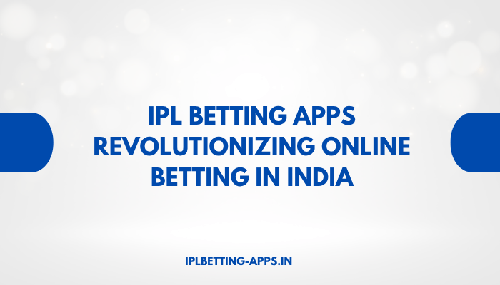 IPL Betting Apps Revolutionizing Online Betting in India